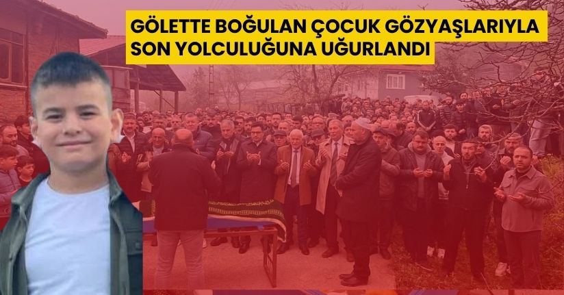 Gölette boğulan çocuk gözyaşlarıyla son yolculuğuna uğurlandı