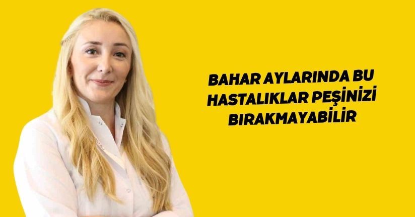 Bahar aylarında bu hastalıklar peşinizi bırakmayabilir