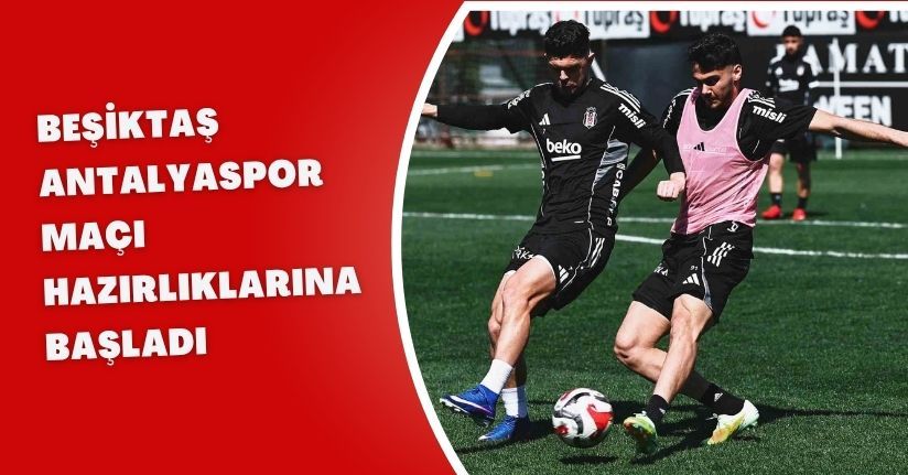 Beşiktaş, Antalyaspor maçı hazırlıklarına başladı