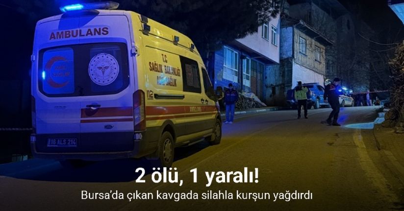 Bursa’da çıkan kavgada silahla kurşun yağdırdı: 2 ölü, 1 yaralı