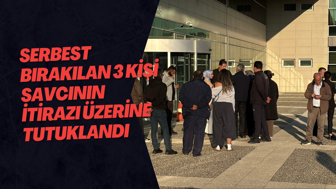 Serbest Bırakılan 3 Kişi Savcının İtirazı Üzerine Tutuklandı