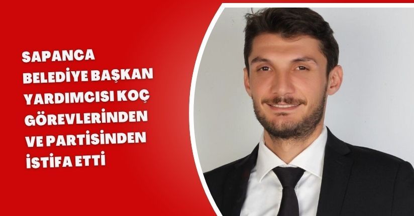 Sapanca Belediye Başkan Yardımcısı Koç, görevlerinden ve partisinden istifa etti