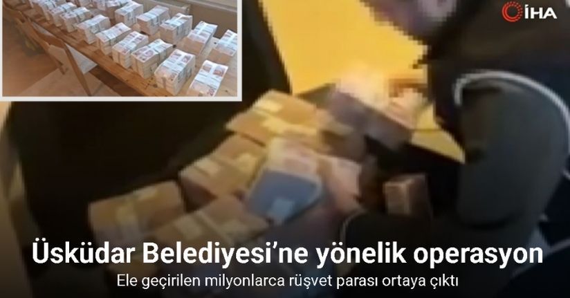 Üsküdar Belediyesi’ne yönelik operasyonda ele geçirilen milyonlarca rüşvet parası ortaya çıktı