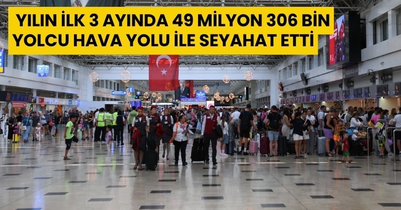  Yılın ilk 3 ayında 49 milyon 306 bin yolcu hava yolu ile seyahat etti