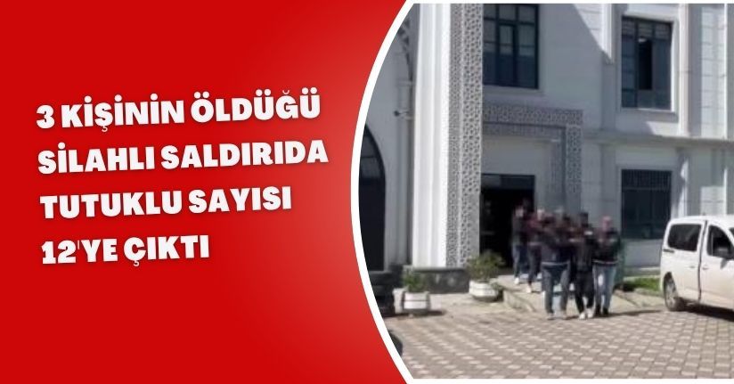 3 kişinin öldüğü silahlı saldırıda tutuklu sayısı 12'ye çıktı