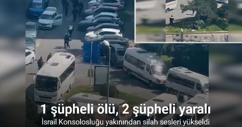 İsrail Konsolosluğu yakınındaki çatışmada 1 şüpheli ölü, 2 şüpheli ise yaralı olarak ele geçirildi