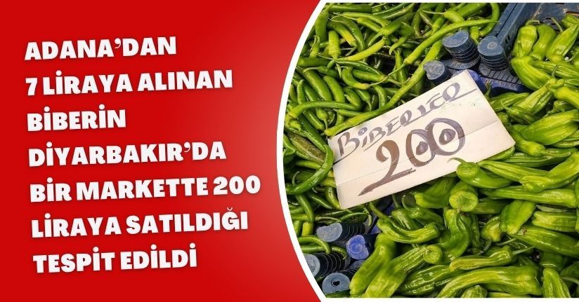 Adana’dan 7 liraya alınan biberin Diyarbakır’da bir markette 200 liraya satıldığı tespit edildi