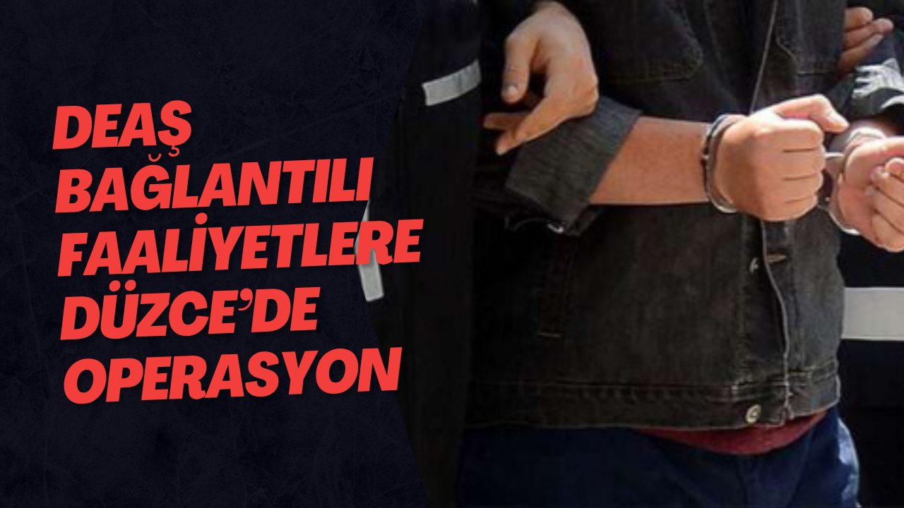 DEAŞ Bağlantılı Faaliyetlere Düzce’de Operasyon