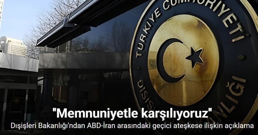 Dışişleri Bakanlığı’ndan ABD-İran arasındaki geçici ateşkese ilişkin açıklama