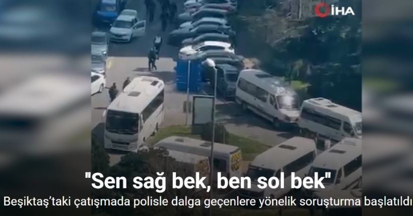 Beşiktaş’taki çatışmada polisle dalga geçenlere yönelik soruşturma başlatıldı