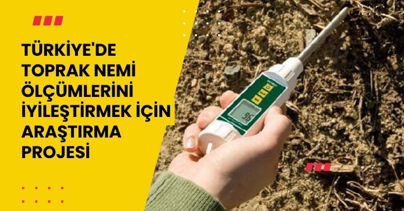 Türkiye'de 'toprak nemi' ölçümlerini iyileştirmek için araştırma projesi