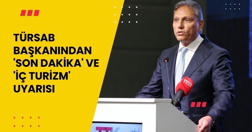 TÜRSAB başkanından 'son dakika' ve 'iç turizm' uyarısı