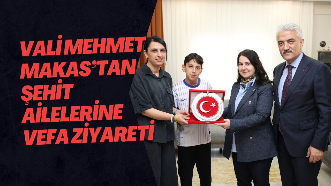 Vali Mehmet Makas’tan Şehit Ailelerine Vefa Ziyareti
