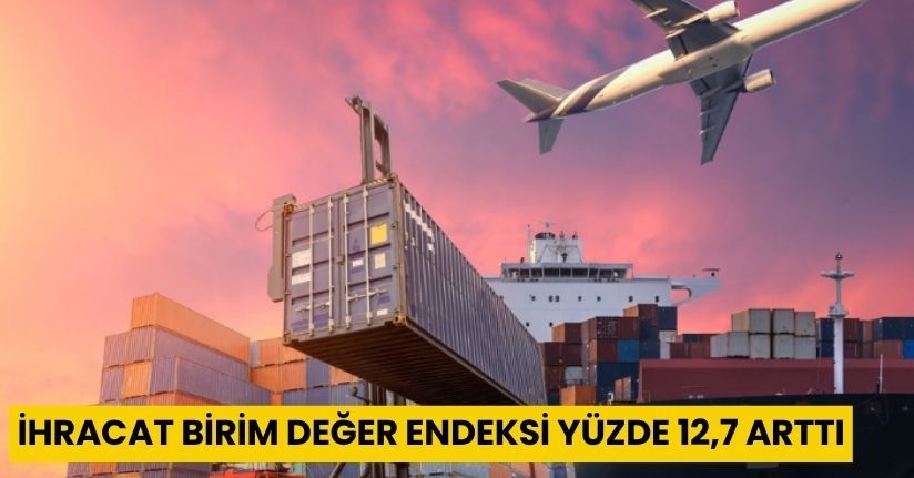 İhracat birim değer endeksi yüzde 12,7 arttı