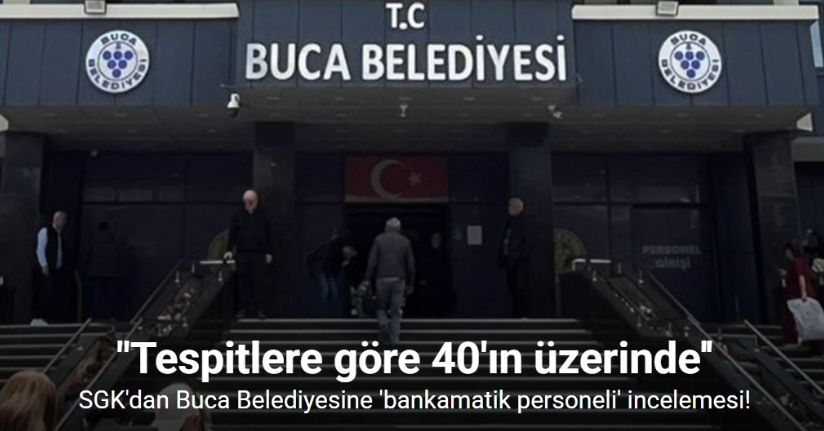 SGK’dan Buca Belediyesine ’bankamatik personeli’ incelemesi