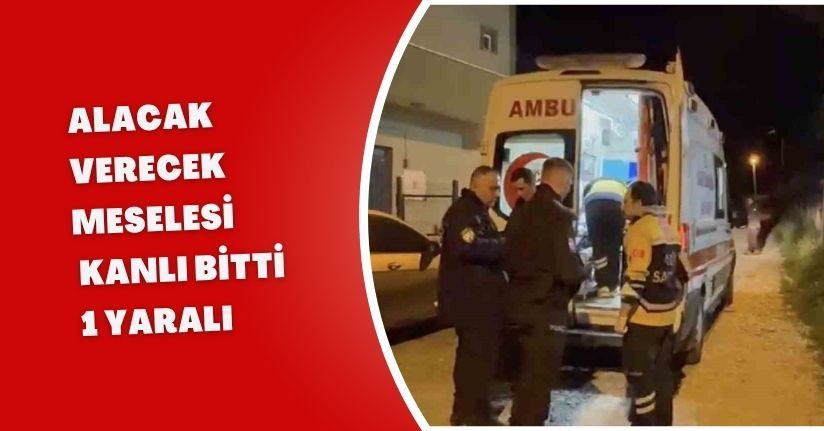 Alacak verecek meselesi kanlı bitti: 1 yaralı
