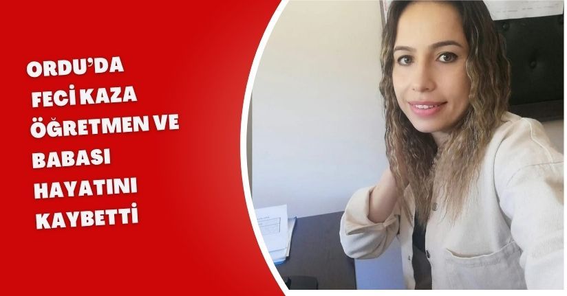 Ordu’da feci kaza: Öğretmen ve babası hayatını kaybetti