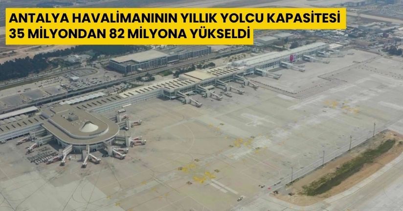 Antalya Havalimanının yıllık yolcu kapasitesi 35 milyondan 82 milyona yükseldi