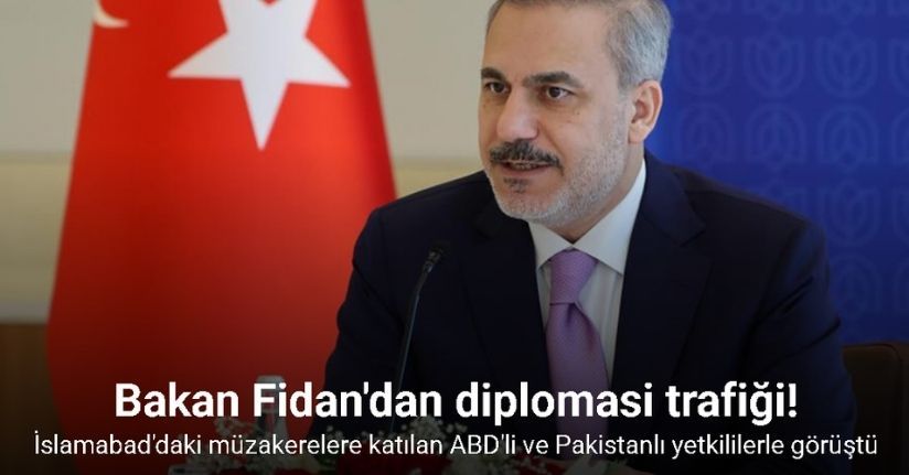 Dışişleri Bakanı Fidan, İslamabad’daki müzakerelere katılan ABD’li ve Pakistanlı yetkililerle görüştü