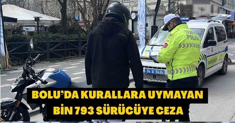 Bolu’da kurallara uymayan bin 793 sürücüye ceza