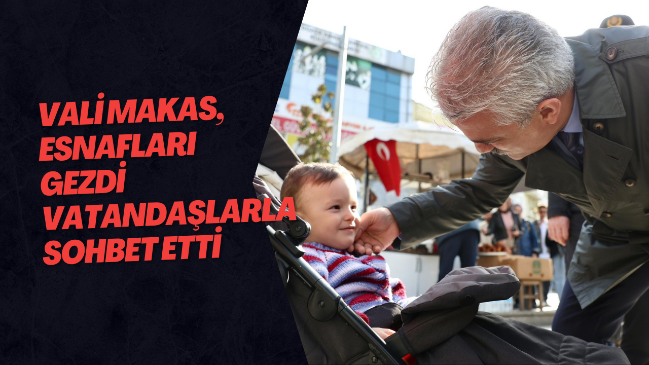 Vali Makas, Esnafları Gezdi Vatandaşlar Sohbet Etti