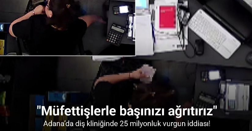 Adana’da diş kliniğinde 25 milyonluk vurgun iddiası