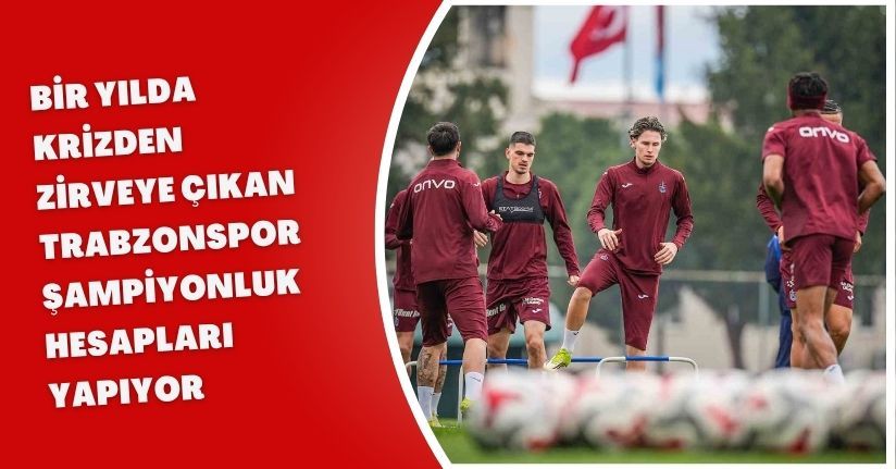 Bir yılda krizden zirveye çıkan Trabzonspor, şampiyonluk hesapları yapıyor