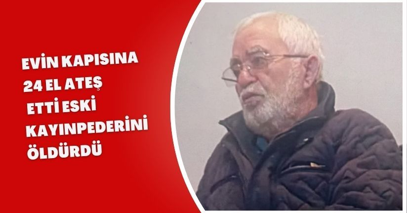 Evin kapısına 24 el ateş etti, eski kayınpederini öldürdü