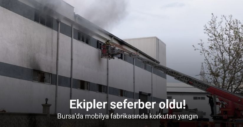 Bursa’da mobilya fabrikasında korkutan yangın