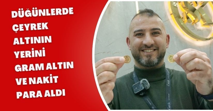 Düğünlerde çeyrek altının yerini gram altın ve nakit para aldı