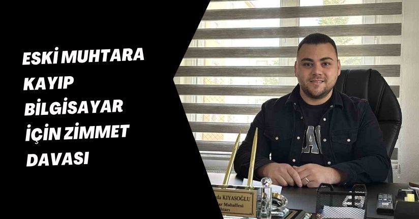 Eski muhtara kayıp bilgisayar için zimmet davası