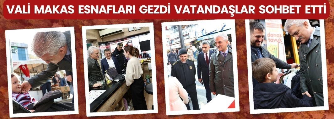 Vali Makas, Esnafları Gezdi Vatandaşlar Sohbet Etti