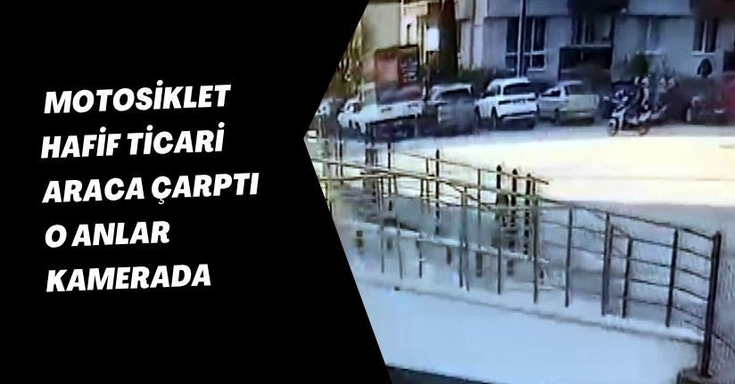Motosiklet hafif ticari araca çarptı; o anlar kamerada