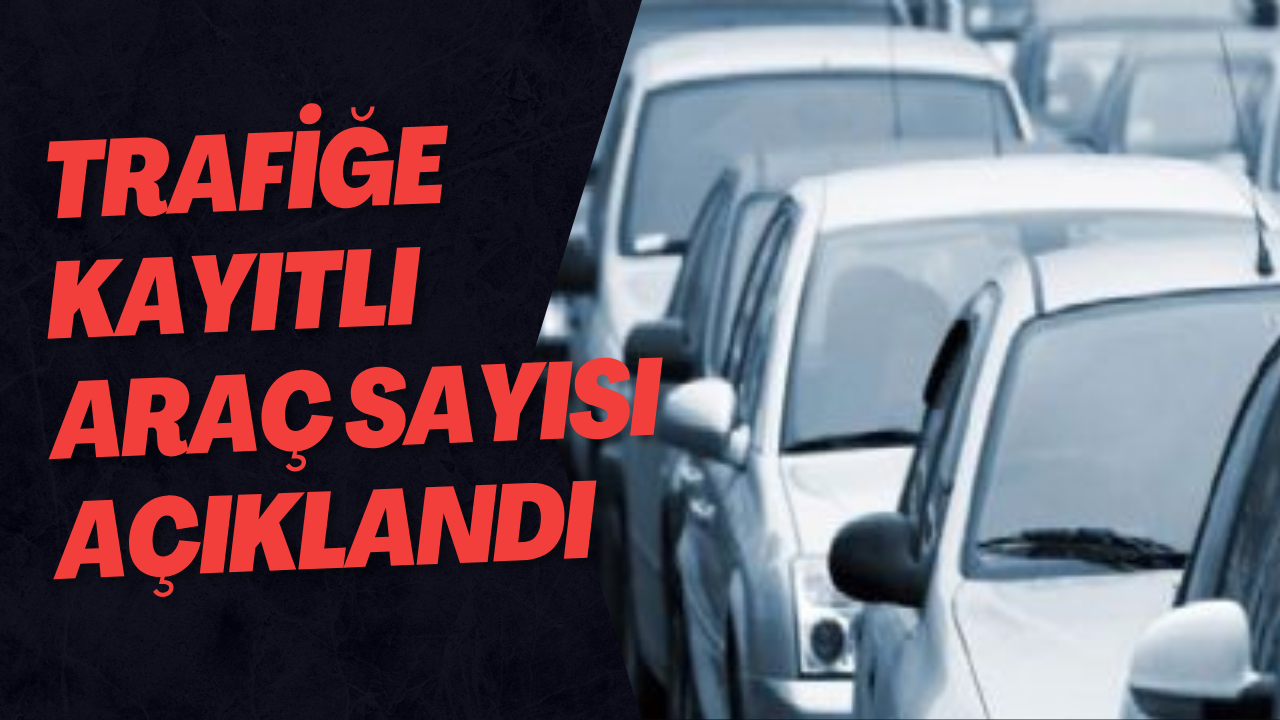 Trafiğe Kayıtlı Araç Sayıları Açıklandı