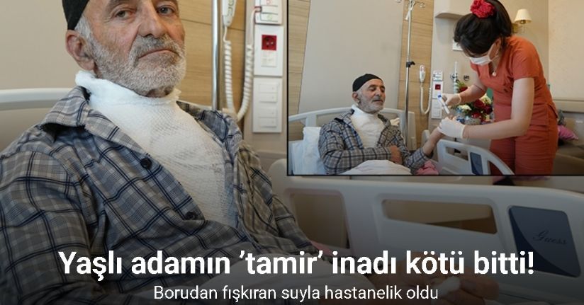 Yaşlı adamın ’tamir’ inadı kötü bitti: Borudan fışkıran suyla hastanelik oldu