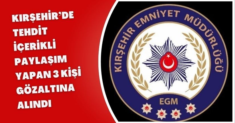 Kırşehir’de tehdit içerikli paylaşım yapan 3 kişi gözaltına alındı