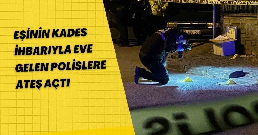 Eşinin KADES ihbarıyla eve gelen polislere ateş açtı