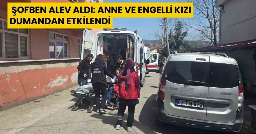 Şofben alev aldı: Anne ve engelli kızı dumandan etkilendi