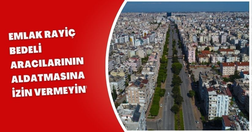 'Emlak rayiç bedeli' aracılarının aldatmasına izin vermeyin'