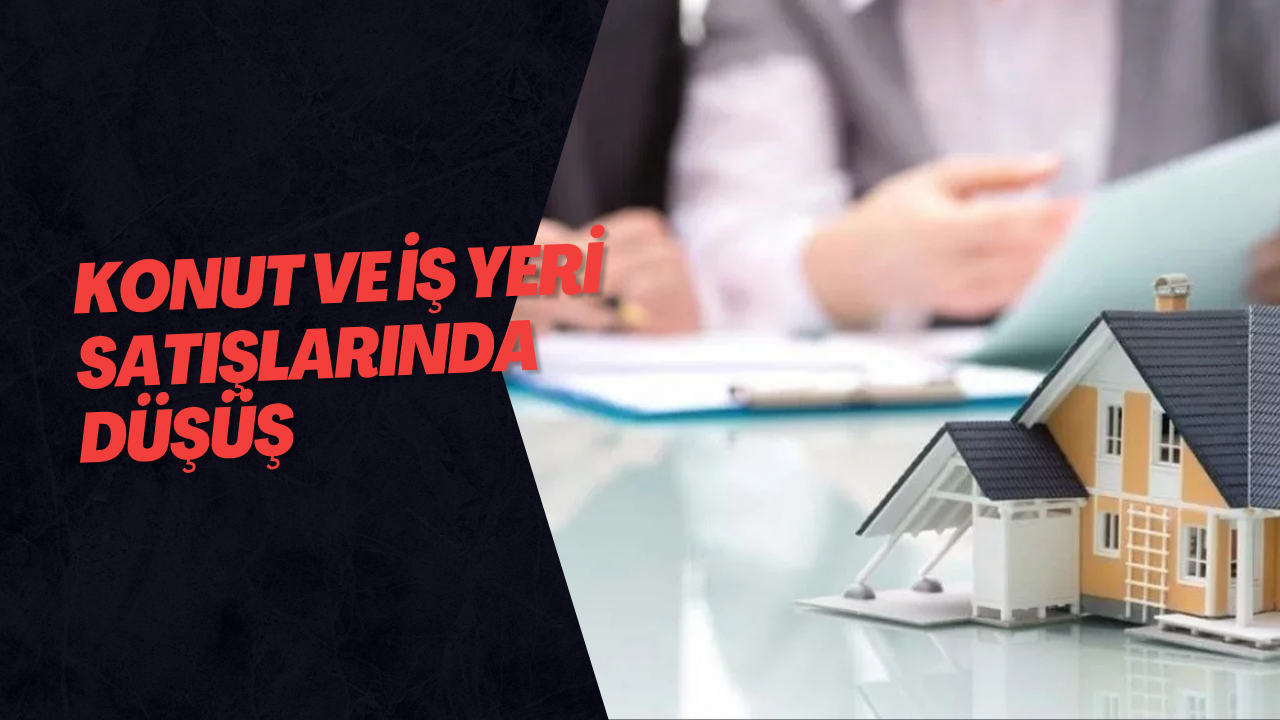 Konut ve İş Yeri Satışlarında Düşüş