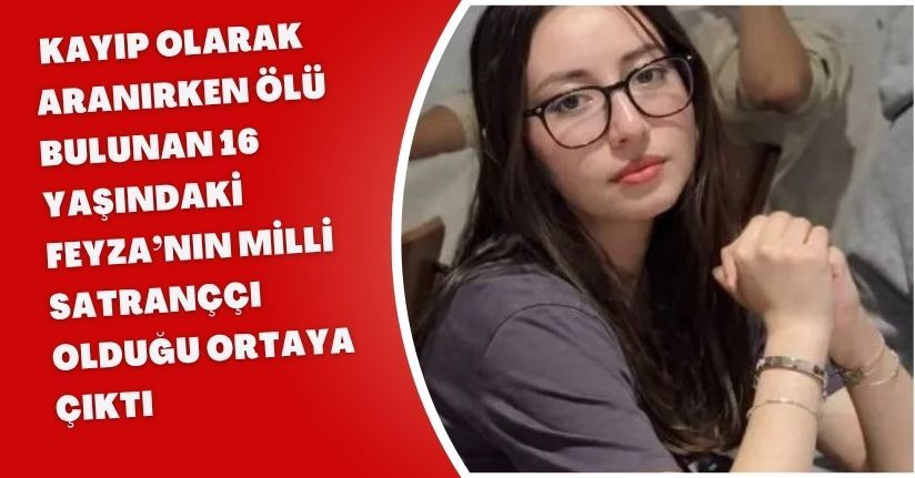 Kayıp olarak aranırken ölü bulunan 16 yaşındaki Feyza’nın milli satranççı olduğu ortaya çıktı