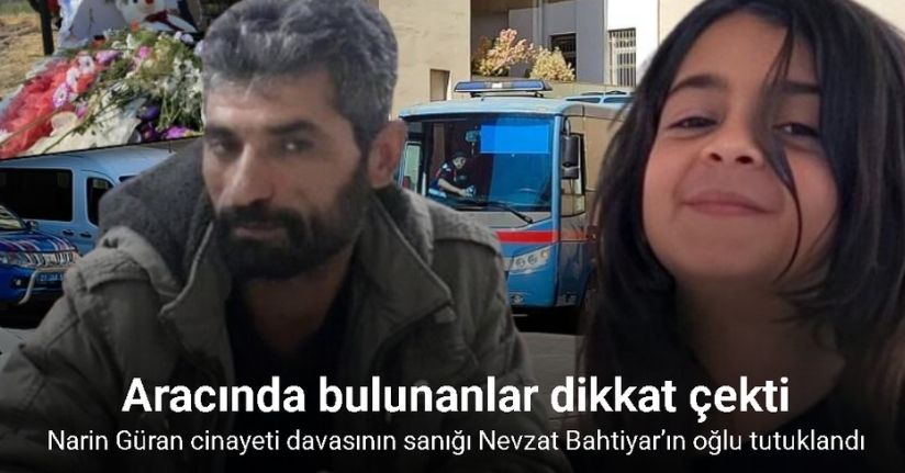 Narin Güran cinayeti davasının sanığı Nevzat Bahtiyar’ın oğlu tutuklandı