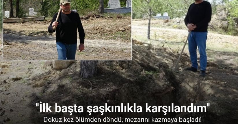 Dokuz kez ölümden döndü, mezarını kazmaya başladı