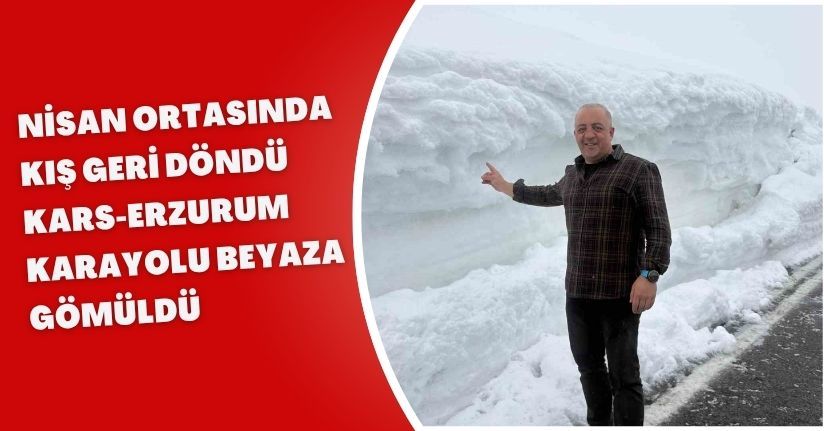 Nisan ortasında kış geri döndü: Kars-Erzurum karayolu beyaza gömüldü
