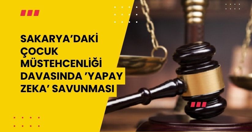 Sakarya’daki çocuk müstehcenliği davasında ’Yapay Zeka’ savunması