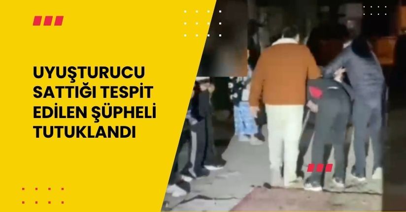 Uyuşturucu sattığı tespit edilen şüpheli tutuklandı