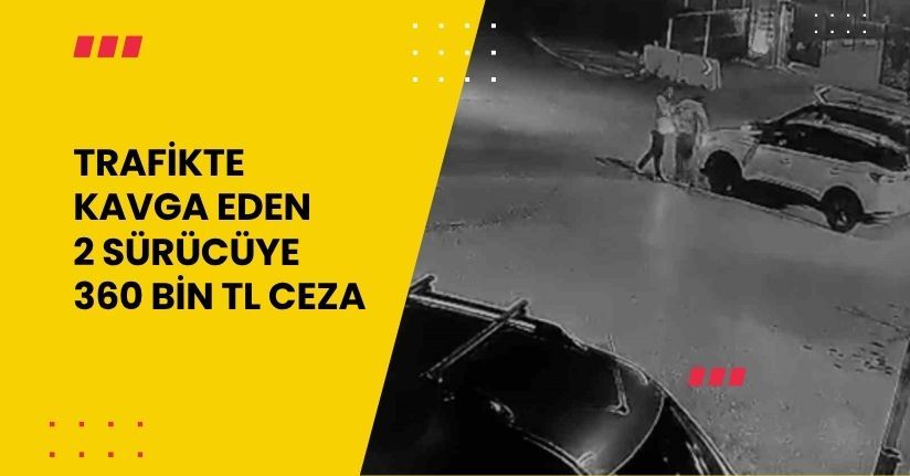 Trafikte kavga eden 2 sürücüye 360 bin TL ceza