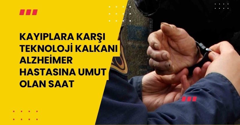 Kayıplara karşı teknoloji kalkanı: Alzheimer hastasına umut olan saat