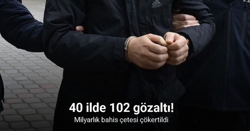 Milyarlık bahis çetesi çökertildi: 40 ilde 102 gözaltı