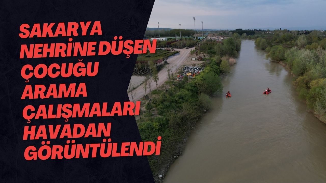 Sakarya Nehri'ne Düşen Çocuğu Arama Çalışmaları Havadan Görüntülendi
